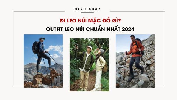 Đi Leo Núi Mặc Đồ Gì? Outfit Leo Núi Chuẩn Nhất 2024