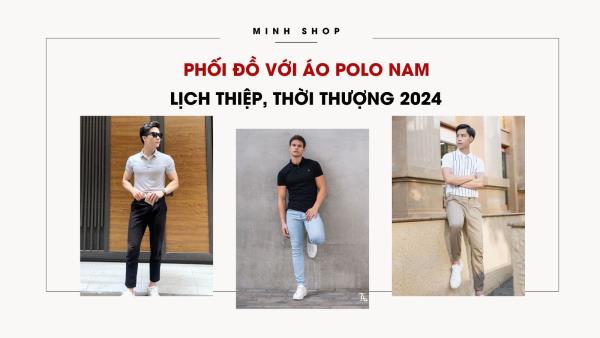 Phối Đồ Với Áo Polo Nam Lịch Thiệp, Thời Thượng 2024