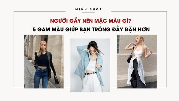 Người Gầy Nên Mặc Màu Gì? 5 Gam Màu Giúp Bạn Trông Đầy Đặn Hơn