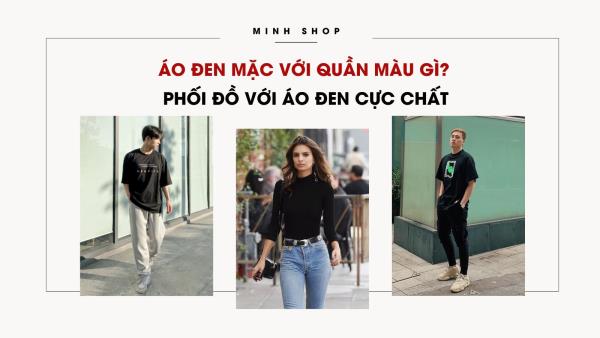 Áo Đen Mặc Với Quần Màu Gì? Phối Đồ Với Áo Đen Cực Chất