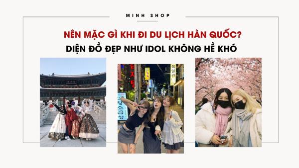 Nên mặc gì khi đi du lịch Hàn Quốc? Diện đồ đẹp như idol không hề khó 