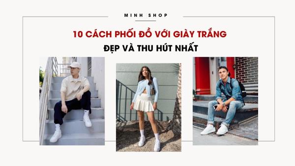 10 Cách Phối Đồ Với Giày Trắng Đẹp Và Thu Hút Nhất