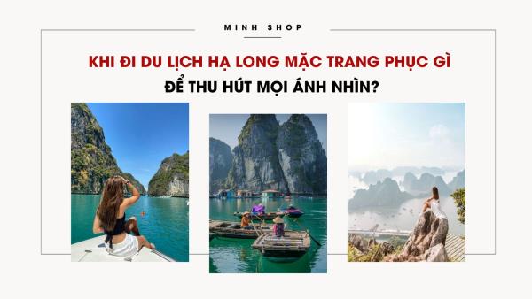 Khi đi du lịch Hạ Long mặc trang phục gì để thu hút mọi ánh nhìn?