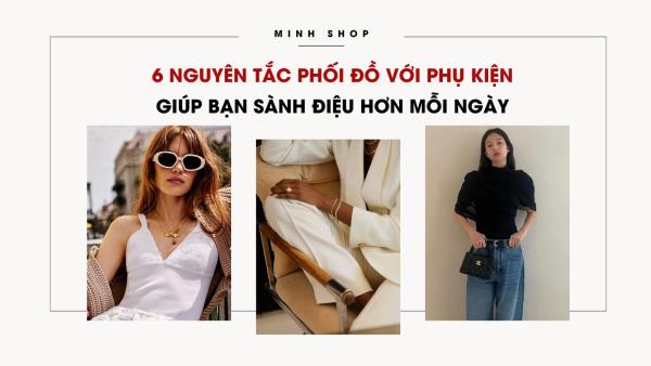 6 nguyên tắc phối đồ với phụ kiện giúp bạn sành điệu hơn mỗi ngày