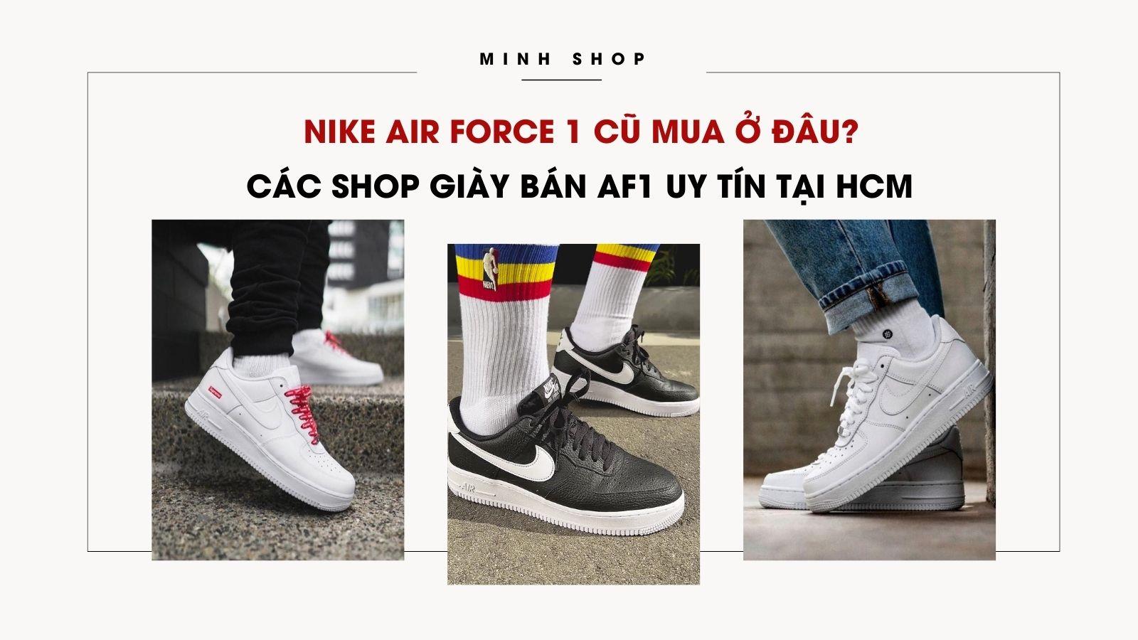 Nike Air Force 1 Cũ Mua Ở Đâu? Các Shop Giày Bán AF1 Uy Tín tại HCM