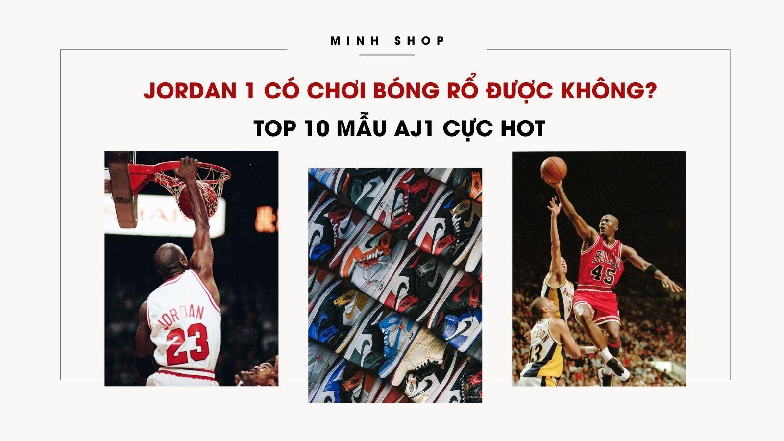 Jordan 1 Có Chơi Bóng Rổ Được Không? TOP 10 mẫu AJ1 cực HOT