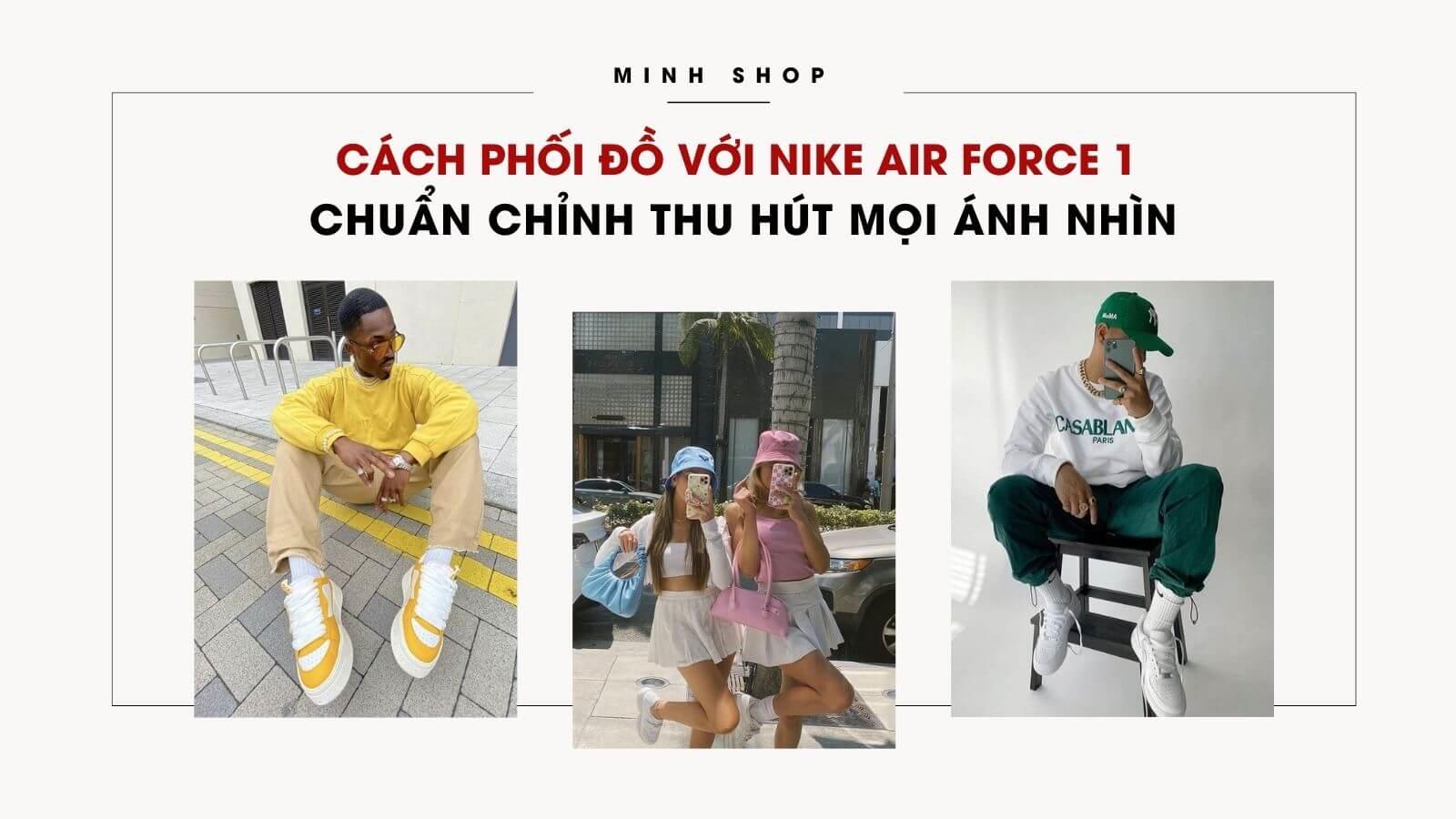 Cách Phối Đồ Với Nike Air Force 1 Chuẩn Chỉnh Thu Hút Mọi Ánh Nhìn