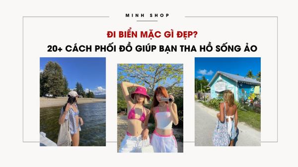 Đi biển mặc gì đẹp? 20+ cách phối đồ giúp bạn tha hồ sống ảo