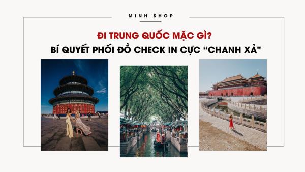 Đi Trung Quốc mặc gì? Bí quyết phối đồ check in cực “chanh xả"