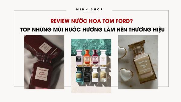 Review nước hoa Tom Ford? Top những mùi nước hương làm nên thương hiệu 