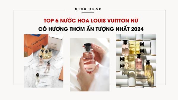 Top 6 nước hoa Louis Vuitton nữ có hương thơm ấn tượng nhất 2024